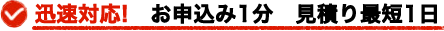 迅速対応！　お申し込み1分　見積り最短１日